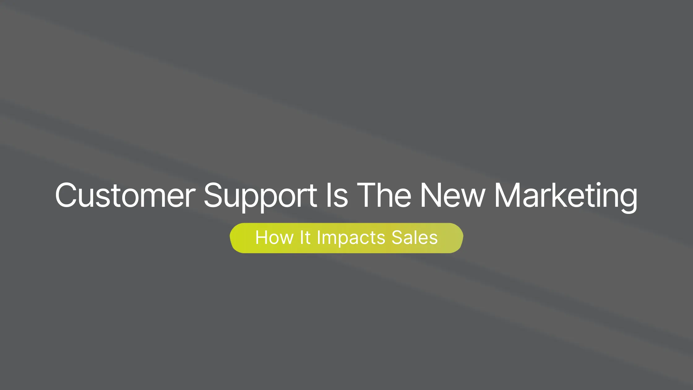 Customer Support Is The New Marketing: How It Impacts Sales
